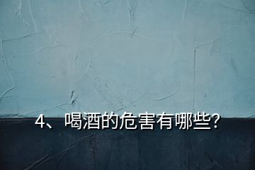 4、喝酒的危害有哪些？