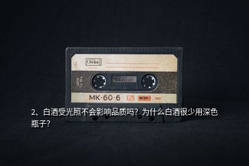 2、白酒受光照不會(huì)影響品質(zhì)嗎？為什么白酒很少用深色瓶子？