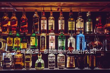 2、喝酒配菜，那到底喝什么酒配什么菜？