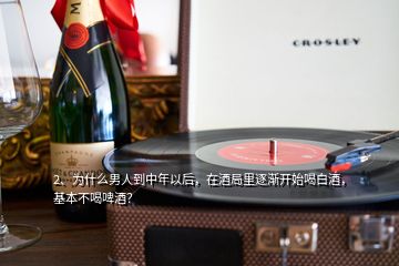 2、為什么男人到中年以后，在酒局里逐漸開始喝白酒，基本不喝啤酒？