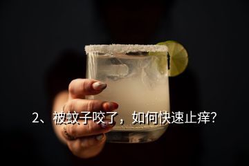 2、被蚊子咬了，如何快速止癢？