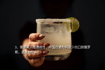 3、俄羅斯人嗜酒成性，中國白酒為何很少出口到俄羅斯，這是為什么？
