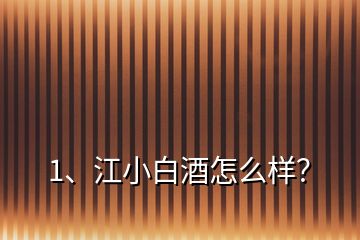 1、江小白酒怎么樣？