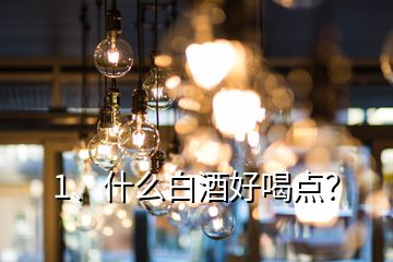 1、什么白酒好喝點？