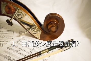 1、白酒多少度是糧食酒？
