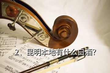 2、昆明本地有什么白酒？
