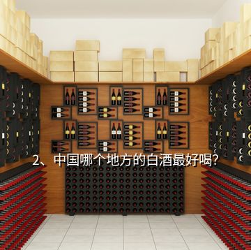 2、中國哪個地方的白酒最好喝？