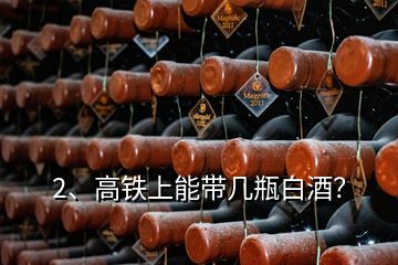 2、高鐵上能帶幾瓶白酒？