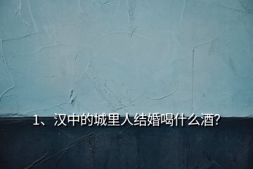 1、漢中的城里人結(jié)婚喝什么酒？