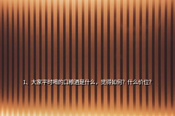1、大家平時(shí)喝的口糧酒是什么，覺(jué)得如何？什么價(jià)位？