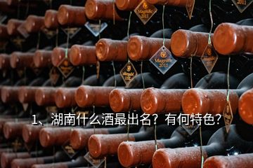 1、湖南什么酒最出名？有何特色？