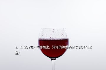 1、與茅臺(tái)五糧液等相比，洋河的綿柔白酒究竟好在哪里？