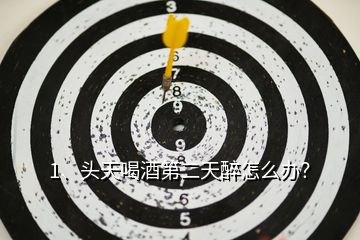 1、頭天喝酒第二天醉怎么辦？