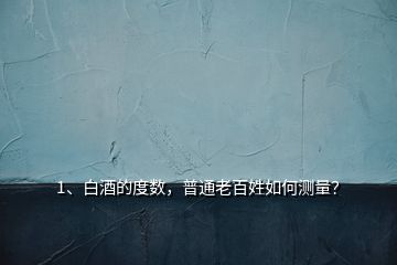 1、白酒的度數(shù)，普通老百姓如何測量？