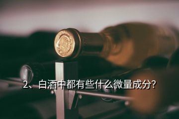2、白酒中都有些什么微量成分？