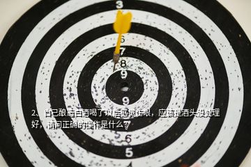 2、自己釀造白酒喝了以后感覺(jué)傷眼，應(yīng)該是酒頭沒(méi)處理好，請(qǐng)問(wèn)正確的操作是什么？