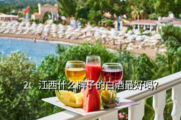 2、江西什么牌子的白酒最好喝？