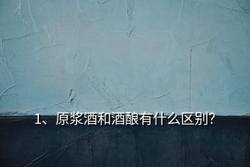 1、原漿酒和酒釀有什么區(qū)別？