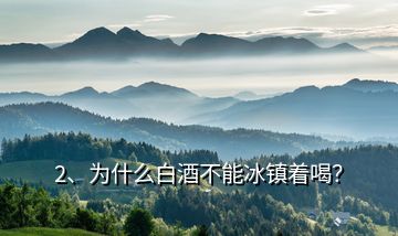 2、為什么白酒不能冰鎮(zhèn)著喝？