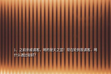 1、之前親戚請(qǐng)客，喝的是天之藍(lán)！現(xiàn)在輪到我請(qǐng)客，喝什么酒比較好？