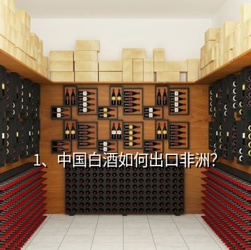 1、中國白酒如何出口非洲？