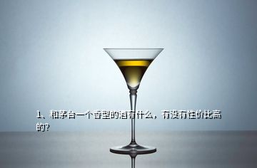 1、和茅臺(tái)一個(gè)香型的酒有什么，有沒有性價(jià)比高的？