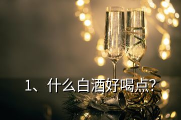 1、什么白酒好喝點(diǎn)？
