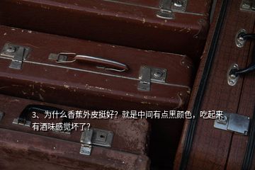 3、為什么香蕉外皮挺好？就是中間有點(diǎn)黑顏色，吃起來(lái)有酒味感覺(jué)壞了？
