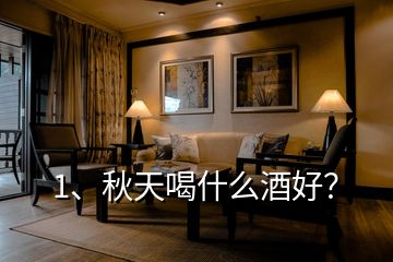 1、秋天喝什么酒好？
