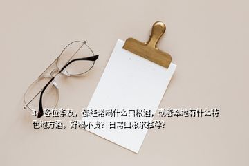 3、各位條友，都經(jīng)常喝什么口糧酒，或者本地有什么特色地方酒，好喝不貴？日?？诩Z求推薦？