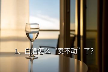 1、白酒怎么“賣(mài)不動(dòng)”了？