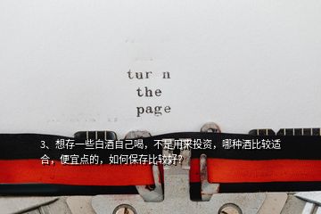 3、想存一些白酒自己喝，不是用來投資，哪種酒比較適合，便宜點的，如何保存比較好？