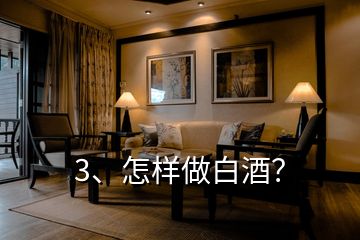 3、怎樣做白酒？