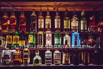 3、六十歲以上的老人，在飲用白酒方面應(yīng)注意什么？
