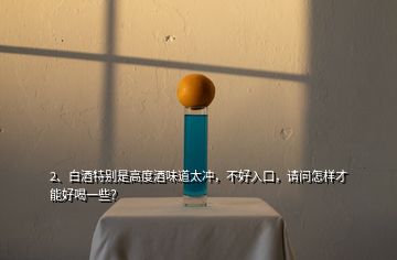 2、白酒特別是高度酒味道太沖，不好入口，請問怎樣才能好喝一些？