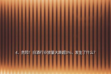 4、危險(xiǎn)！白酒行業(yè)放量大跌超3%，發(fā)生了什么？