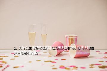 2、為什么古代好漢喝酒可以大碗大碗的喝，現(xiàn)代人喝白酒只能用小酒盅？