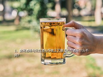 1、食用酒精勾兌白酒與傳統(tǒng)工藝釀造的白酒有什么不同？