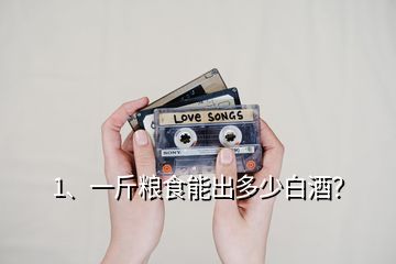 1、一斤糧食能出多少白酒？