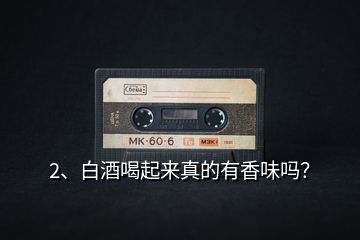 2、白酒喝起來真的有香味嗎？