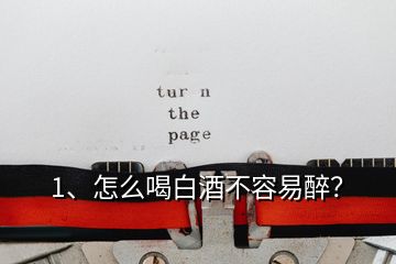 1、怎么喝白酒不容易醉？