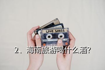 2、海南旅游喝什么酒？
