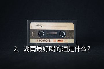 2、湖南最好喝的酒是什么？
