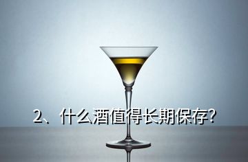 2、什么酒值得長(zhǎng)期保存？