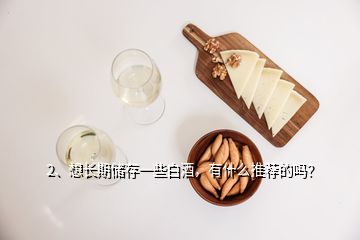 2、想長(zhǎng)期儲(chǔ)存一些白酒，有什么推薦的嗎？
