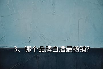 3、哪個品牌白酒最暢銷？