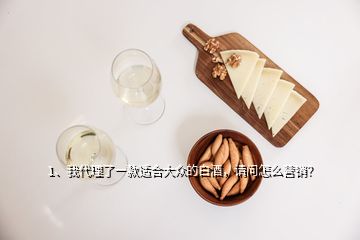 1、我代理了一款適合大眾的白酒，請(qǐng)問怎么營(yíng)銷？