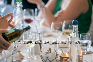 2、未來(lái)發(fā)展中，銀行、證券、基金、保險(xiǎn)業(yè)哪個(gè)更好些？