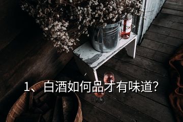1、白酒如何品才有味道？