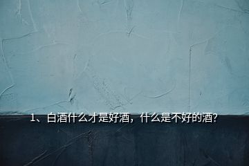 1、白酒什么才是好酒，什么是不好的酒？